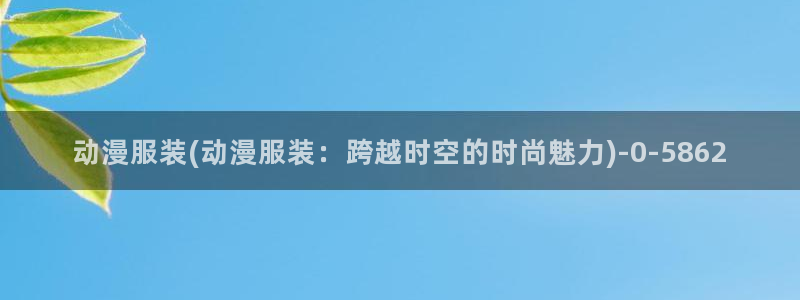 动漫新番：动漫服装(动漫服装：跨越时空的时尚魅力)