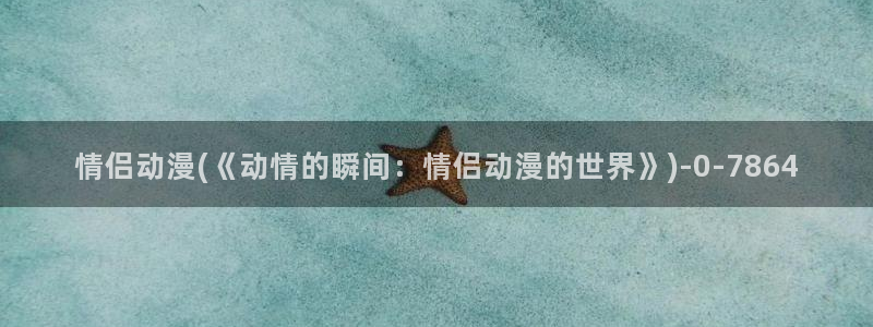 人渣反派自救系统动漫：情侣动漫(《动情的瞬间：情侣动漫的世界》)